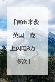 雷雨来袭 英国一晚上闪电3万多次