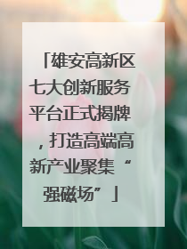 雄安高新区七大创新服务平台正式揭牌，打造高端高新产业聚集“强磁场”