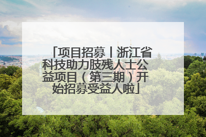 项目招募丨浙江省科技助力肢残人士公益项目（第三期）开始招募受益人啦