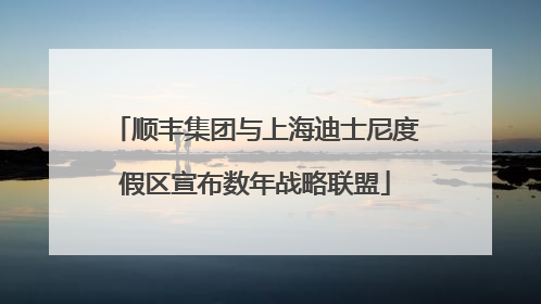 顺丰集团与上海迪士尼度假区宣布数年战略联盟