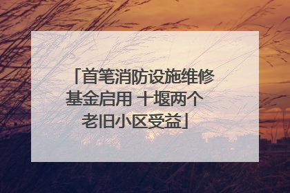 首笔消防设施维修基金启用 十堰两个老旧小区受益