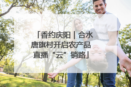 香约庆阳｜合水唐旗村开启农产品直播“云”销路