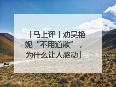 马上评丨劝吴艳妮“不用道歉”，为什么让人感动