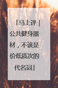 马上评｜公共健身器材，不该是价低质次的代名词