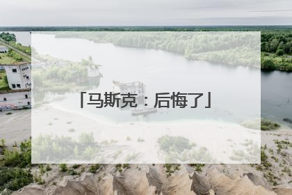 马斯克：后悔了