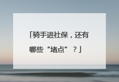 骑手进社保，还有哪些“堵点”？
