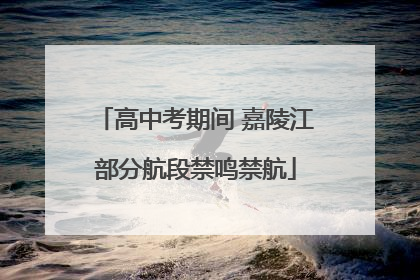 高中考期间 嘉陵江部分航段禁鸣禁航