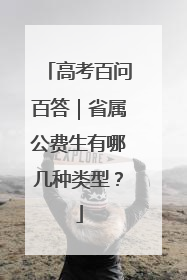 高考百问百答｜省属公费生有哪几种类型？
