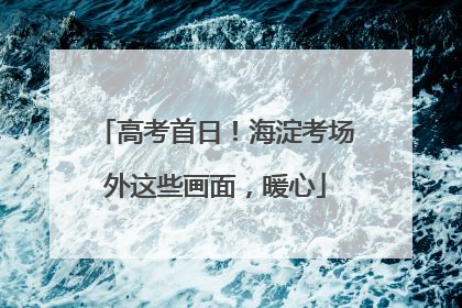 高考首日！海淀考场外这些画面，暖心