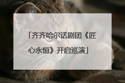 齐齐哈尔话剧团《匠心永恒》开启巡演