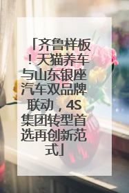 齐鲁样板！天猫养车与山东银座汽车双品牌联动，4S集团转型首选再创新范式