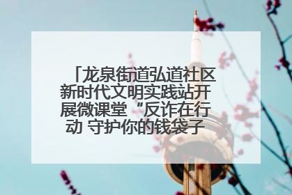 龙泉街道弘道社区新时代文明实践站开展微课堂“反诈在行动 守护你的钱袋子”反诈宣讲活动