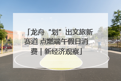 龙舟“划”出文旅新赛道 点燃端午假日消费｜新经济观察