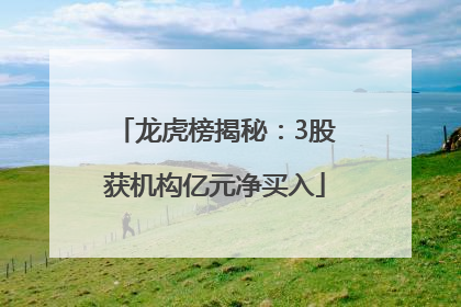 龙虎榜揭秘：3股获机构亿元净买入
