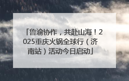 鲁渝协作，共赴山海！2025重庆火锅全球行（济南站）活动今日启动