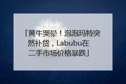 黄牛哭晕！泡泡玛特突然补货，Labubu在二手市场价格暴跌