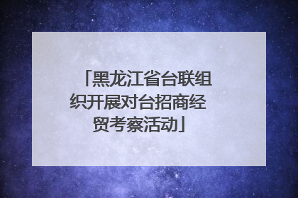 黑龙江省台联组织开展对台招商经贸考察活动