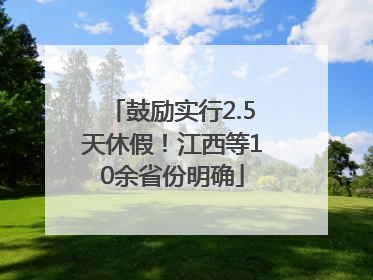 鼓励实行2.5天休假！江西等10余省份明确