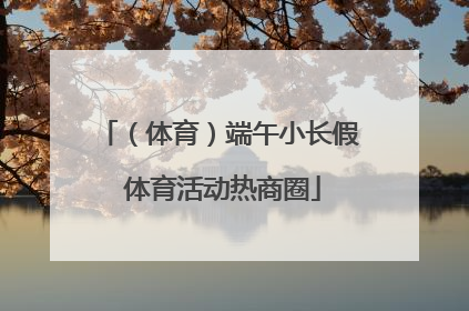 （体育）端午小长假 体育活动热商圈