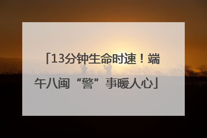 13分钟生命时速！端午八闽“警”事暖人心