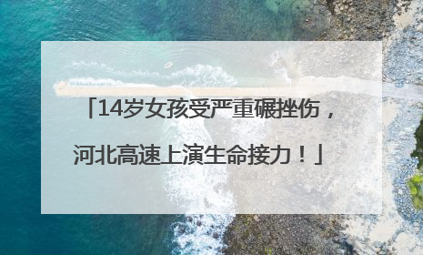 14岁女孩受严重碾挫伤，河北高速上演生命接力！