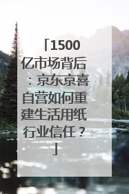 1500亿市场背后:京东京喜自营如何重建生活用纸行业信任?
