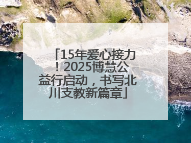 15年爱心接力！2025博慧公益行启动，书写北川支教新篇章