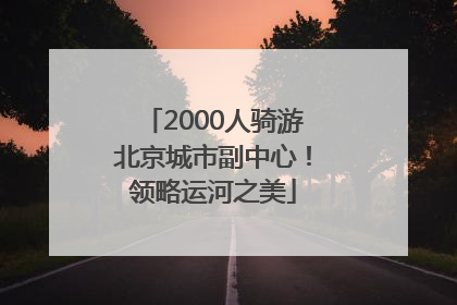 2000人骑游北京城市副中心！领略运河之美