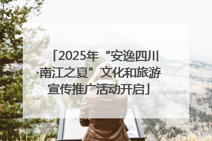2025年“安逸四川·南江之夏”文化和旅游宣传推广活动开启