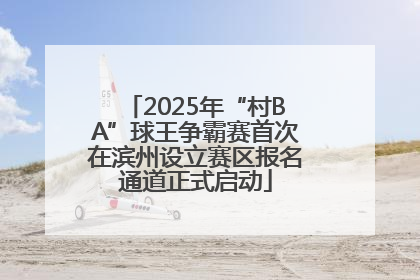 2025年“村BA”球王争霸赛首次在滨州设立赛区报名通道正式启动