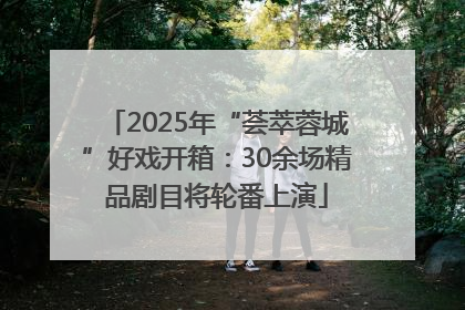 2025年“荟萃蓉城”好戏开箱：30余场精品剧目将轮番上演