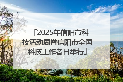 2025年信阳市科技活动周暨信阳市全国科技工作者日举行