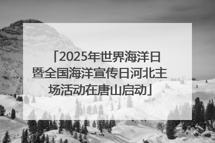 2025年世界海洋日暨全国海洋宣传日河北主场活动在唐山启动