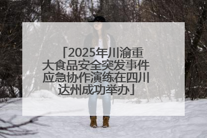 2025年川渝重大食品安全突发事件应急协作演练在四川达州成功举办