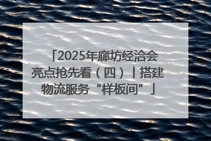 2025年廊坊经洽会亮点抢先看（四）丨搭建物流服务“样板间”