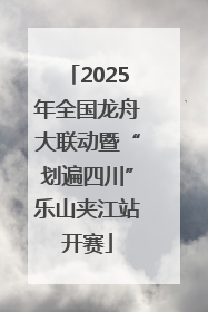 2025年全国龙舟大联动暨“划遍四川”乐山夹江站开赛