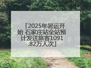 2025年暑运开始 石家庄站全站预计发送旅客1091.82万人次