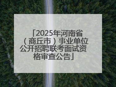 2025年河南省（商丘市）事业单位公开招聘联考面试资格审查公告