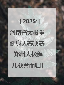 2025年河南省太极拳健身大赛决赛 郑州太极健儿载誉而归