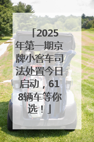 2025年第一期京牌小客车司法处置今日启动，618辆车等你选！