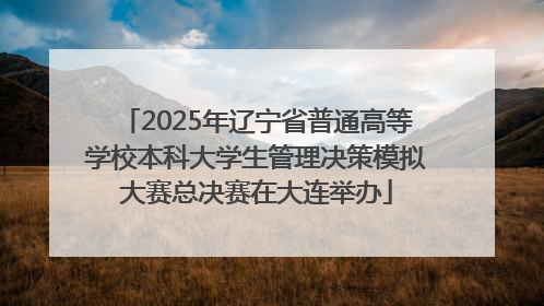 2025年辽宁省普通高等学校本科大学生管理决策模拟大赛总决赛在大连举办