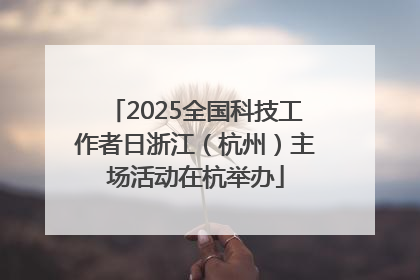 2025全国科技工作者日浙江（杭州）主场活动在杭举办