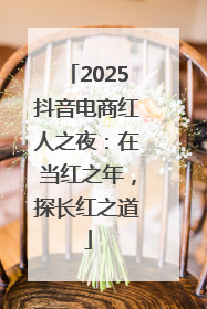 2025抖音电商红人之夜：在当红之年，探长红之道