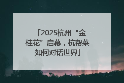 2025杭州“金桂花”启幕，杭帮菜如何对话世界