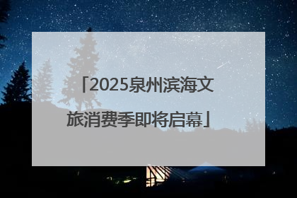 2025泉州滨海文旅消费季即将启幕