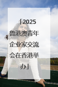 2025鲁港澳青年企业家交流会在香港举办