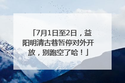 7月1日至2日，益阳明清古巷暂停对外开放，别跑空了哈！