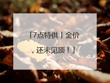 7点特供丨金价，还未见顶！