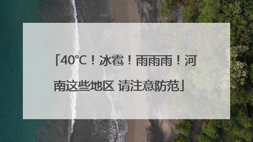 40℃！冰雹！雨雨雨！河南这些地区 请注意防范
