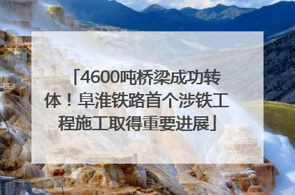 4600吨桥梁成功转体！阜淮铁路首个涉铁工程施工取得重要进展